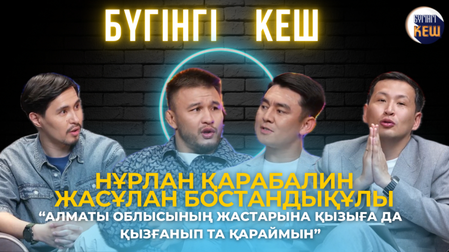 Бүгінгі кеш | Нұрлан Қарабалин &amp; Жасұлан Бостандықұлы | Алматы облысының жастарына қызығамын