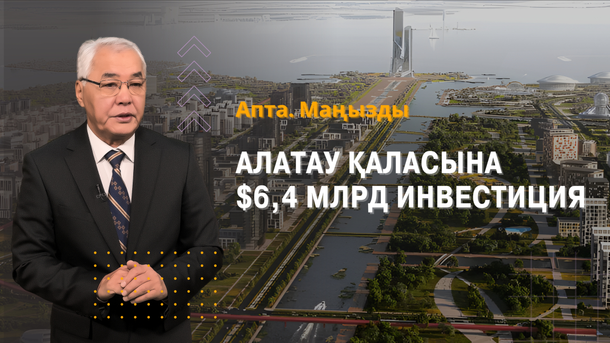 Алатау қаласына $6,4 млрд инвестиция және қоғамдағы өзекті мәселелер