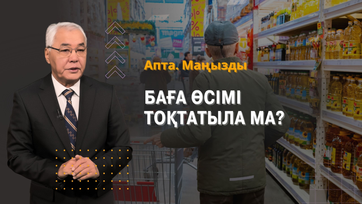 Баға өсімі тоқтатыла ма? Теңге нығайды ма әлде әлсіреді ме? және т.б